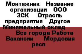 Монтажник › Название организации ­ ООО "ЗСК" › Отрасль предприятия ­ Другое › Минимальный оклад ­ 80 000 - Все города Работа » Вакансии   . Мордовия респ.